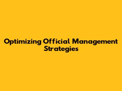 Optimizing Official Management Strategies
