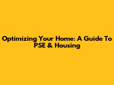 Optimizing Your Home: A Guide To PSE & Housing