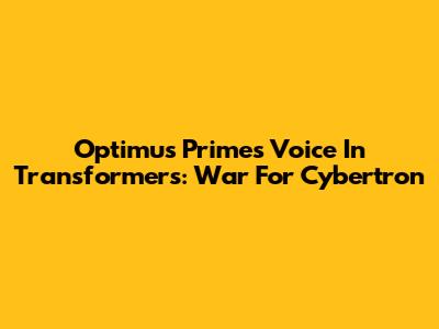 Optimus Prime's Voice In Transformers: War For Cybertron
