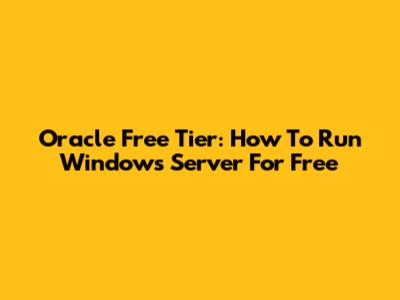 Oracle Free Tier: How To Run Windows Server For Free