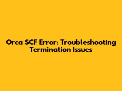 Orca SCF Error: Troubleshooting Termination Issues