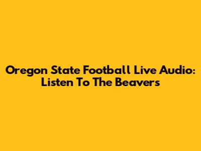 Oregon State Football Live Audio: Listen To The Beavers