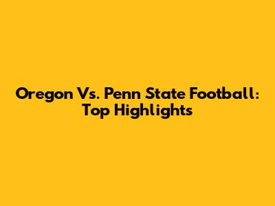 Oregon Vs. Penn State Football: Top Highlights
