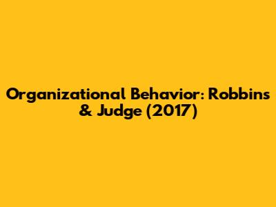 Organizational Behavior: Robbins & Judge (2017)