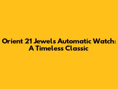 Orient 21 Jewels Automatic Watch: A Timeless Classic