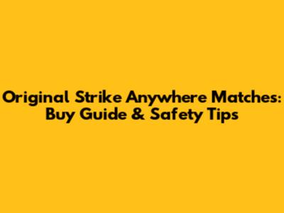 Original Strike Anywhere Matches: Buy Guide & Safety Tips