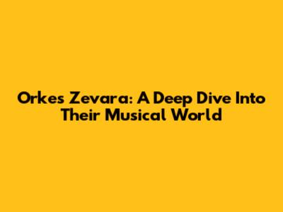 Orkes Zevara: A Deep Dive Into Their Musical World