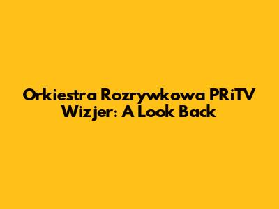 Orkiestra Rozrywkowa PRiTV Wizjer: A Look Back
