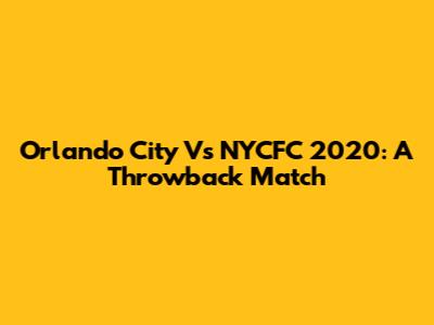Orlando City Vs NYCFC 2020: A Throwback Match