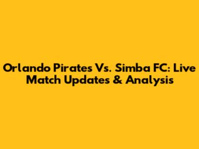 Orlando Pirates Vs. Simba FC: Live Match Updates & Analysis