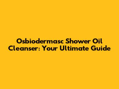 Osbiodermasc Shower Oil Cleanser: Your Ultimate Guide