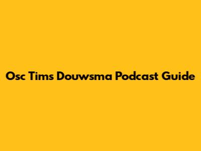 Osc Tim's Douwsma Podcast Guide