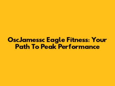 OscJamessc Eagle Fitness: Your Path To Peak Performance