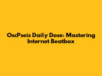 OscPsei's Daily Dose: Mastering Internet Beatbox