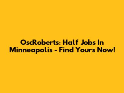 OscRoberts: Half Jobs In Minneapolis - Find Yours Now!