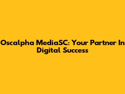 Oscalpha MediaSC: Your Partner In Digital Success