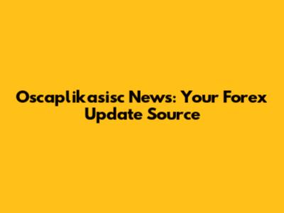 Oscaplikasisc News: Your Forex Update Source