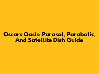 Oscar's Oasis: Parasol, Parabolic, And Satellite Dish Guide