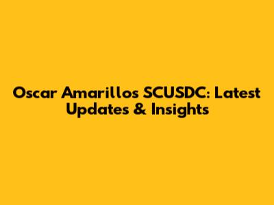 Oscar Amarillo's SCUSDC: Latest Updates & Insights