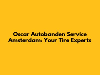 Oscar Autobanden Service Amsterdam: Your Tire Experts