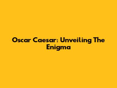 Oscar Caesar: Unveiling The Enigma