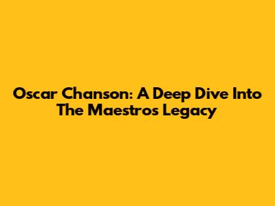Oscar Chanson: A Deep Dive Into The Maestro's Legacy