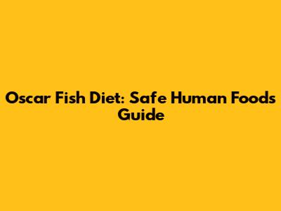 Oscar Fish Diet: Safe Human Foods Guide