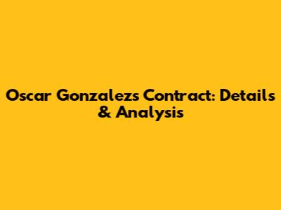 Oscar Gonzalez's Contract: Details & Analysis