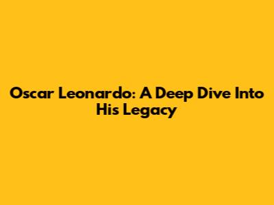 Oscar Leonardo: A Deep Dive Into His Legacy