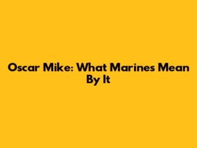 Oscar Mike: What Marines Mean By It