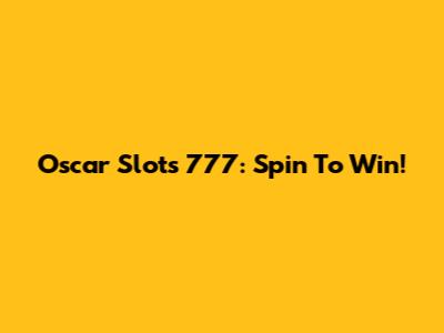 Oscar Slots 777: Spin To Win!
