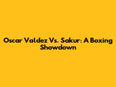 Oscar Valdez Vs. Sakur: A Boxing Showdown