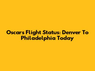 Oscars Flight Status: Denver To Philadelphia Today