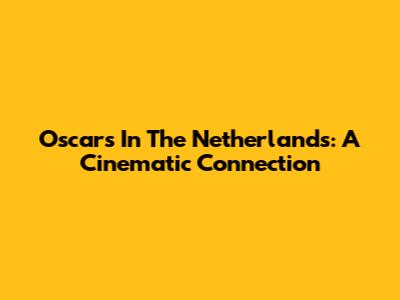 Oscars In The Netherlands: A Cinematic Connection