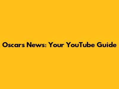Oscars News: Your YouTube Guide