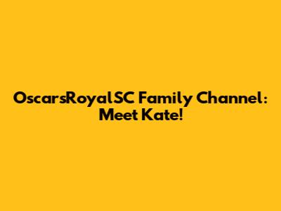 OscarsRoyalSC Family Channel: Meet Kate!