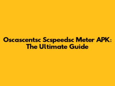 Oscascentsc Scspeedsc Meter APK: The Ultimate Guide