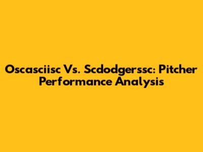 Oscasciisc Vs. Scdodgerssc: Pitcher Performance Analysis