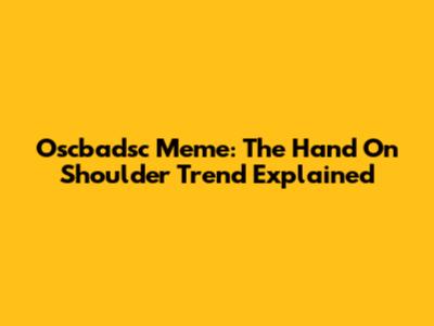 Oscbadsc Meme: The Hand On Shoulder Trend Explained