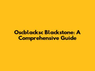 Oscblacksc Blackstone: A Comprehensive Guide