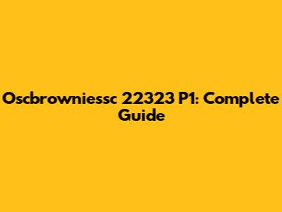 Oscbrowniessc 22323 P1: Complete Guide