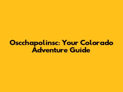 Oscchapolinsc: Your Colorado Adventure Guide