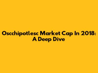 Oscchipotlesc Market Cap In 2018: A Deep Dive