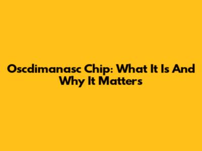 Oscdimanasc Chip: What It Is And Why It Matters