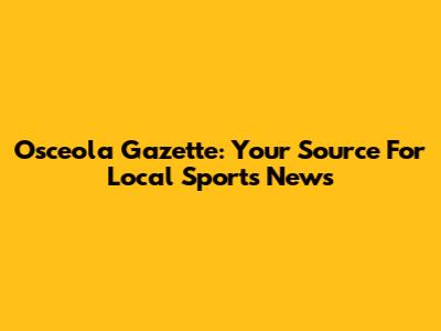 Osceola Gazette: Your Source For Local Sports News
