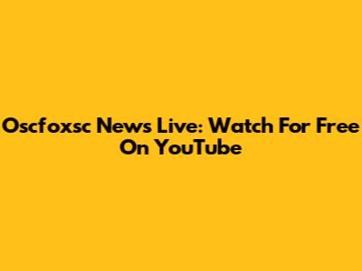 Oscfoxsc News Live: Watch For Free On YouTube