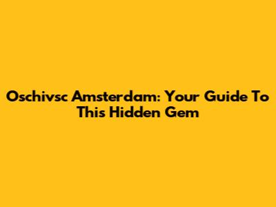Oschivsc Amsterdam: Your Guide To This Hidden Gem