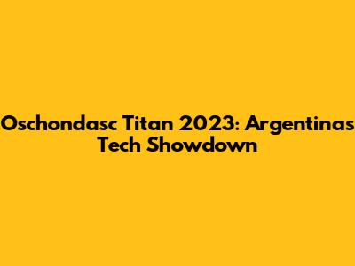Oschondasc Titan 2023: Argentina's Tech Showdown