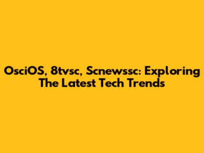 OsciOS, 8tvsc, Scnewssc: Exploring The Latest Tech Trends