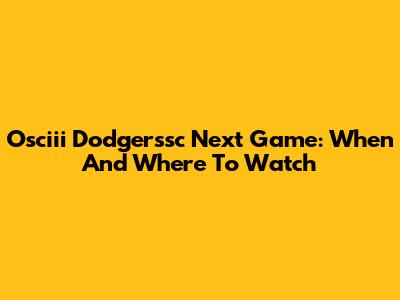 Osciii Dodgerssc Next Game: When And Where To Watch